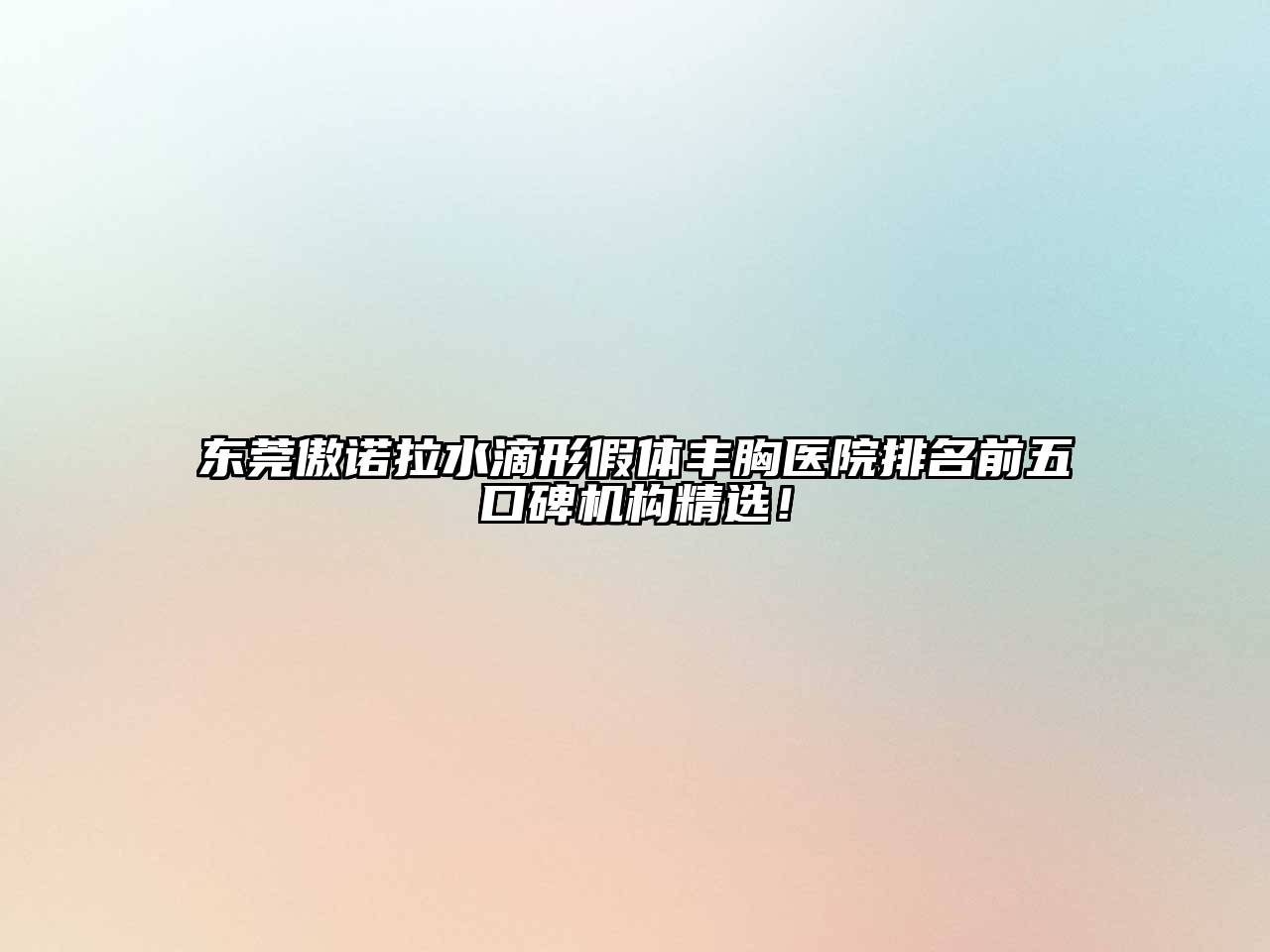 东莞傲诺拉水滴形假体丰胸医院排名前五口碑机构精选！