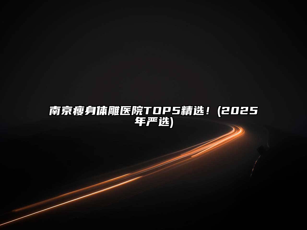 南京瘦身体雕医院TOP5精选！(2025年严选)