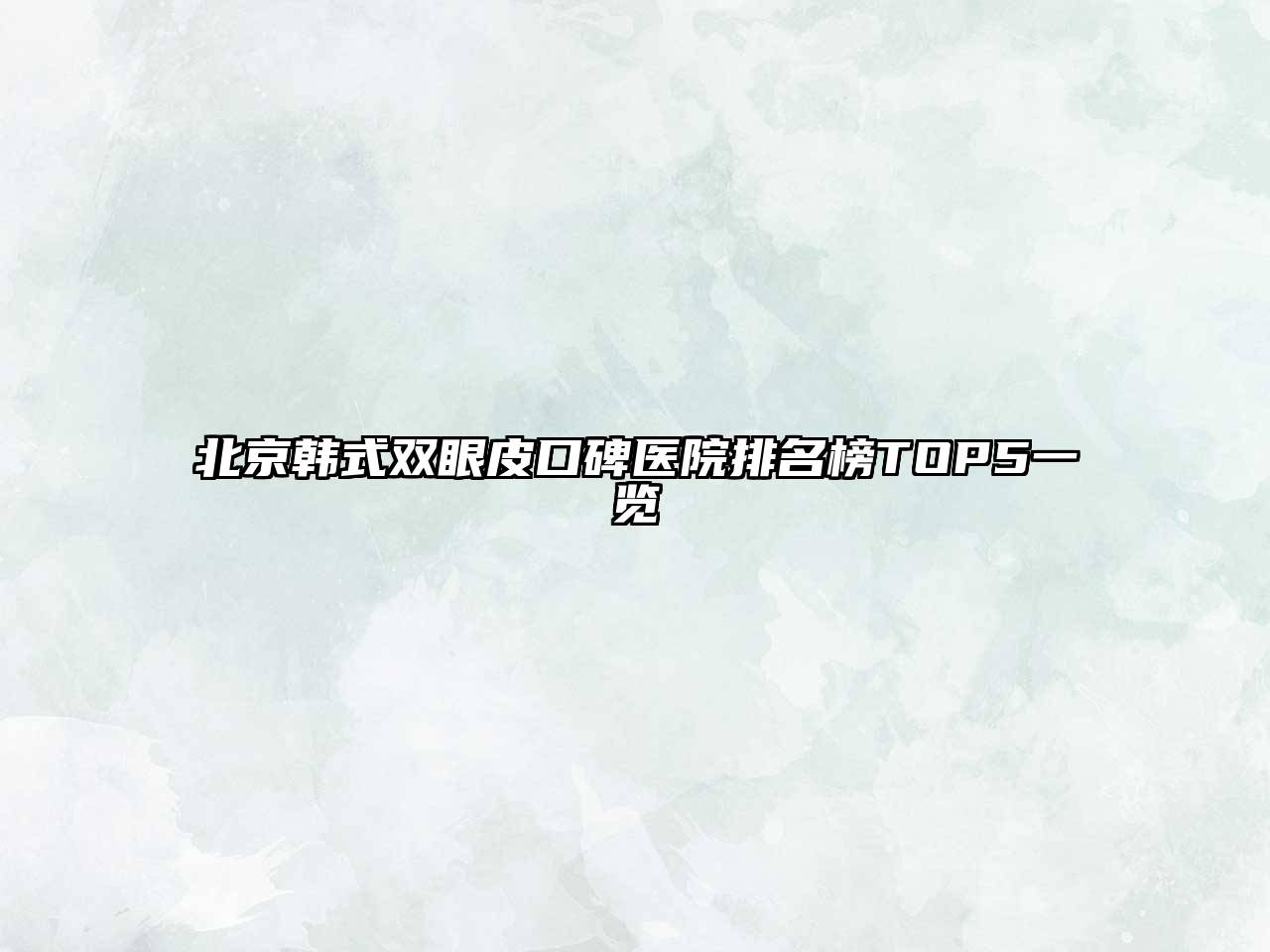 北京韩式双眼皮口碑医院排名榜TOP5一览