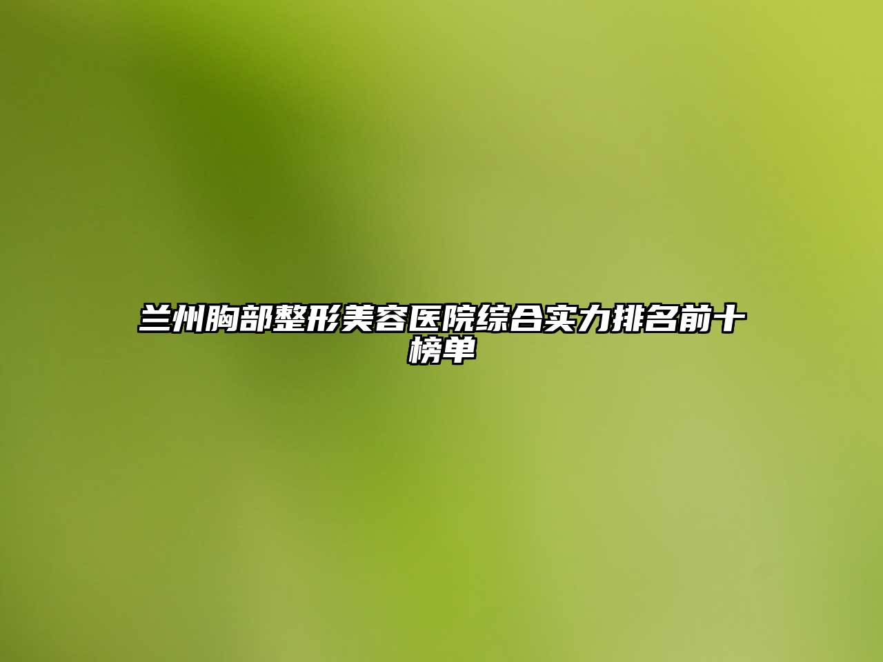 兰州胸部整形美容医院综合实力排名前十榜单