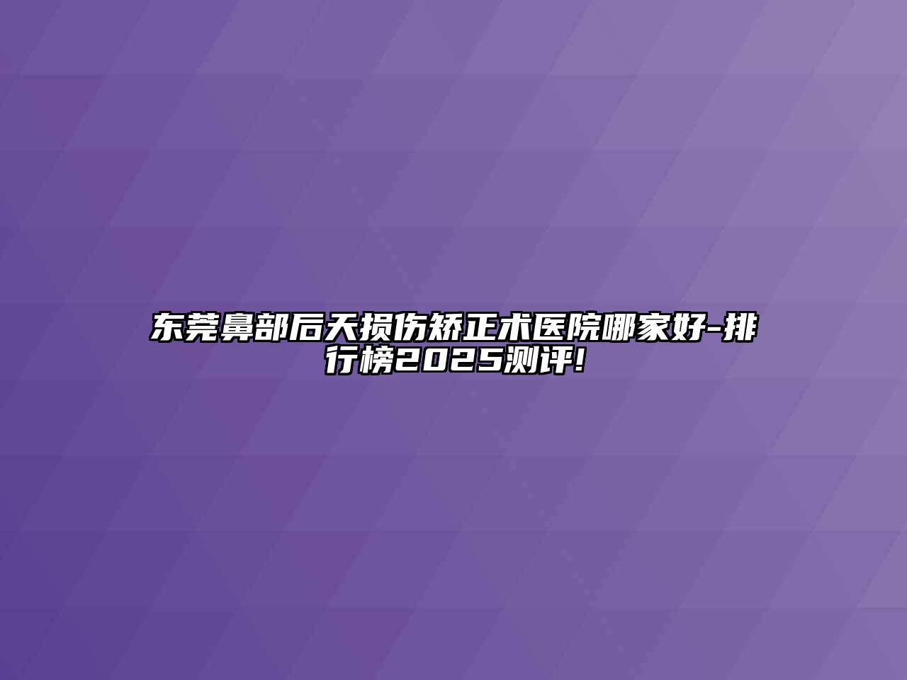 东莞鼻部后天损伤矫正术医院哪家好-排行榜2025测评!