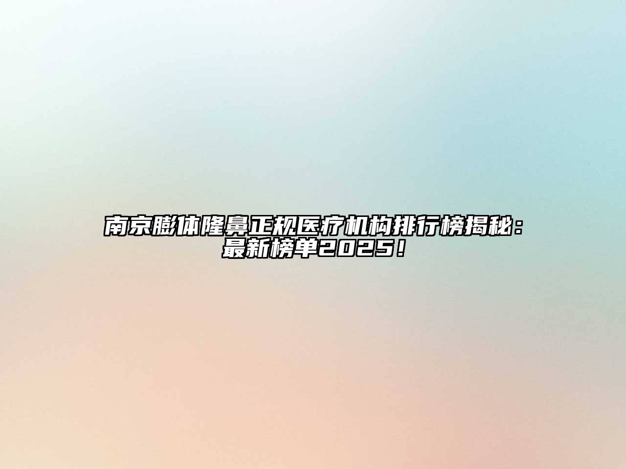 南京膨体隆鼻正规医疗机构排行榜揭秘：最新榜单2025！