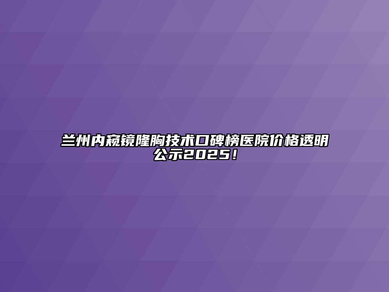 兰州内窥镜隆胸技术口碑榜医院价格透明公示2025！