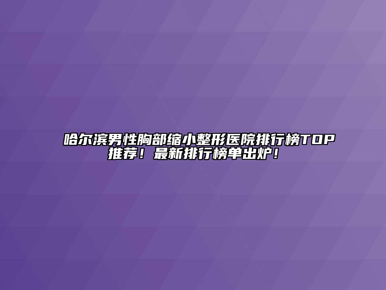 哈尔滨男性胸部缩小整形医院排行榜TOP推荐！最新排行榜单出炉！
