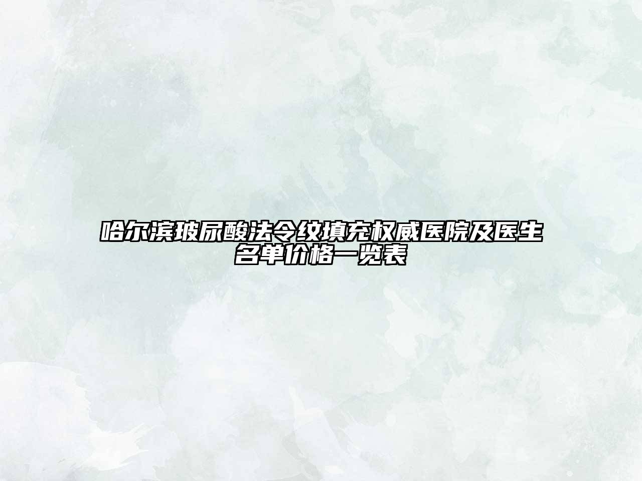 哈尔滨玻尿酸法令纹填充权威医院及医生名单价格一览表