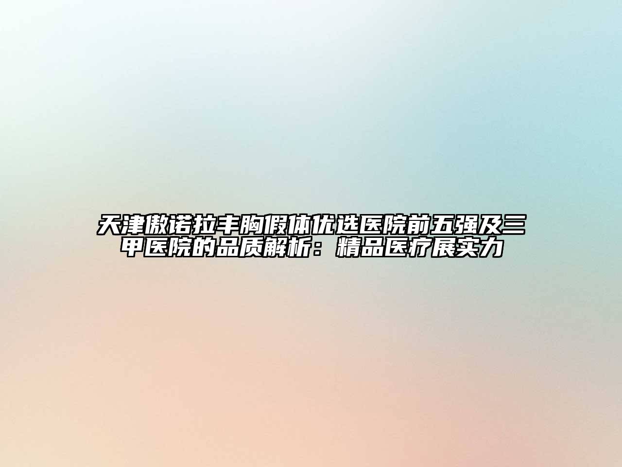 天津傲诺拉丰胸假体优选医院前五强及三甲医院的品质解析：精品医疗展实力