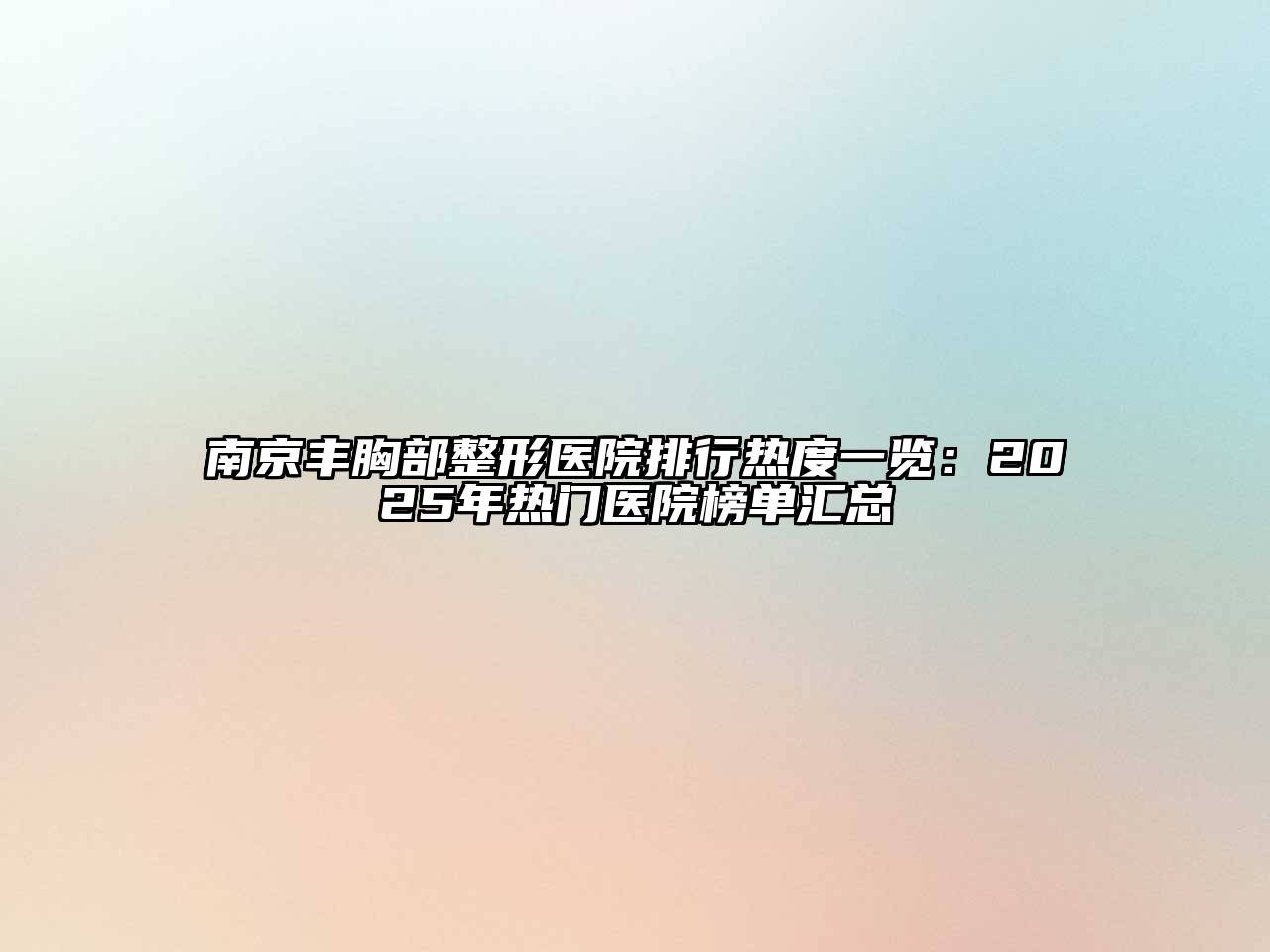 南京丰胸部整形医院排行热度一览：2025年热门医院榜单汇总