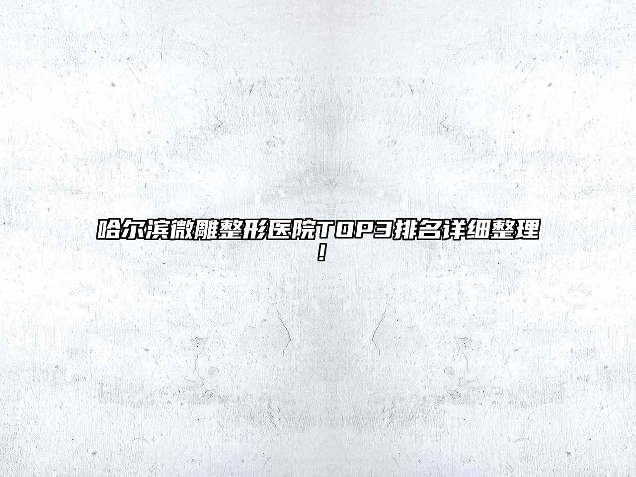 哈尔滨微雕整形医院TOP3排名详细整理！