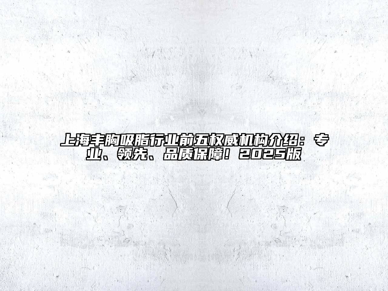 上海丰胸吸脂行业前五权威机构介绍：专业、领先、品质保障！2025版
