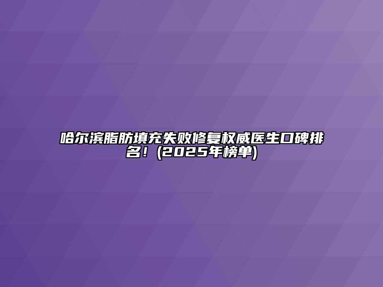 哈尔滨脂肪填充失败修复权威医生口碑排名！(2025年榜单)