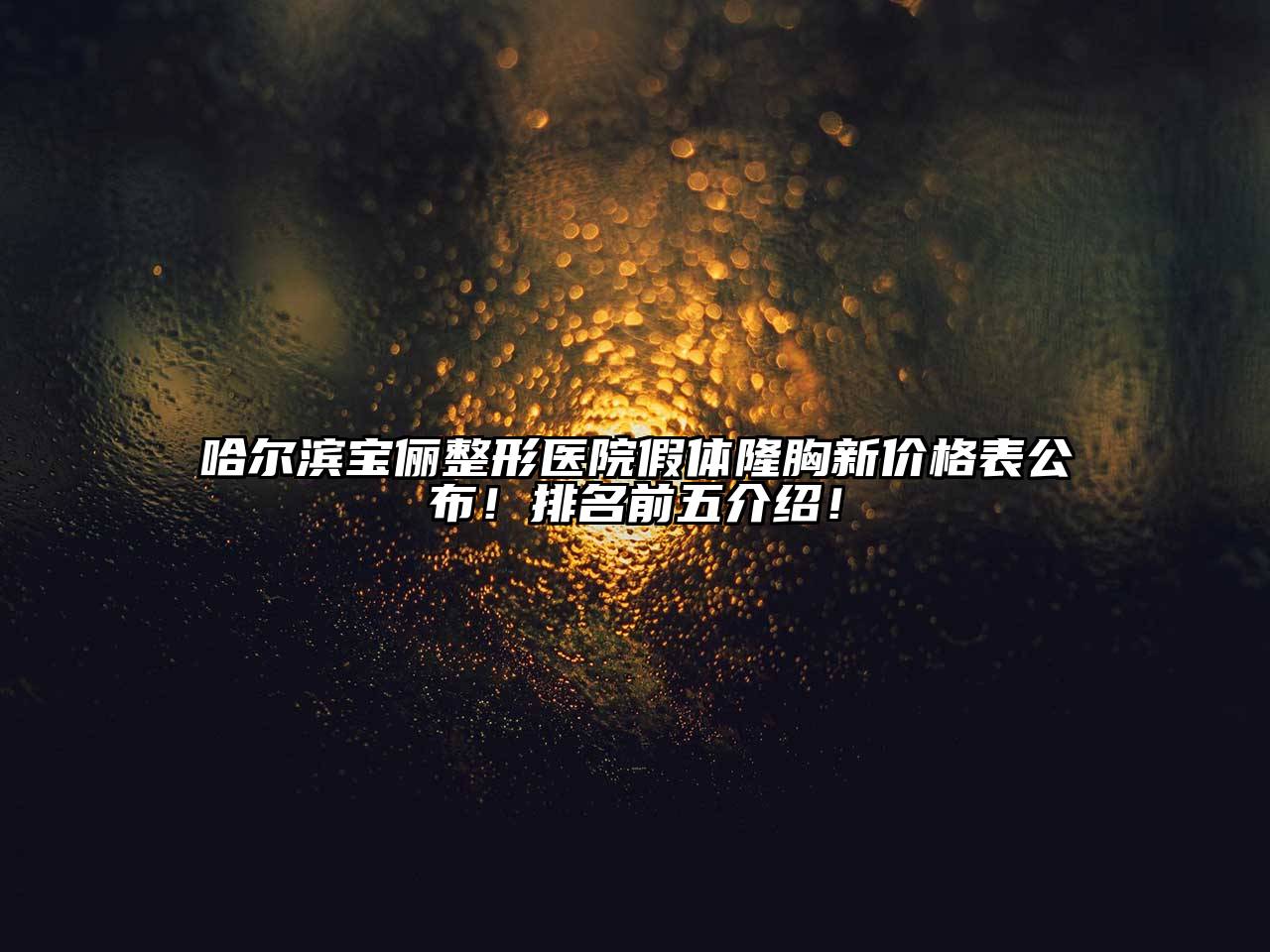 哈尔滨宝俪整形医院假体隆胸新价格表公布！排名前五介绍！