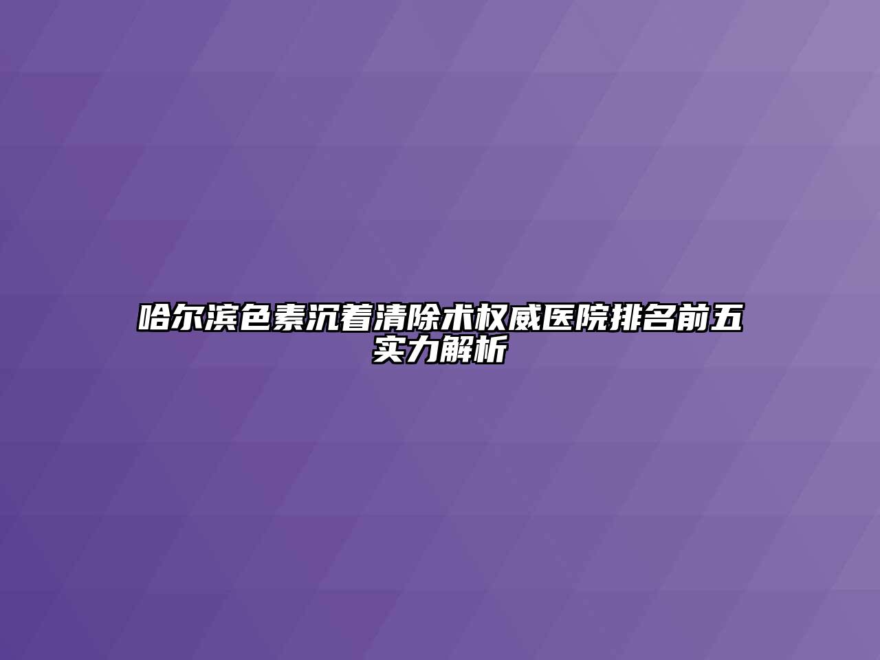 哈尔滨色素沉着清除术权威医院排名前五实力解析