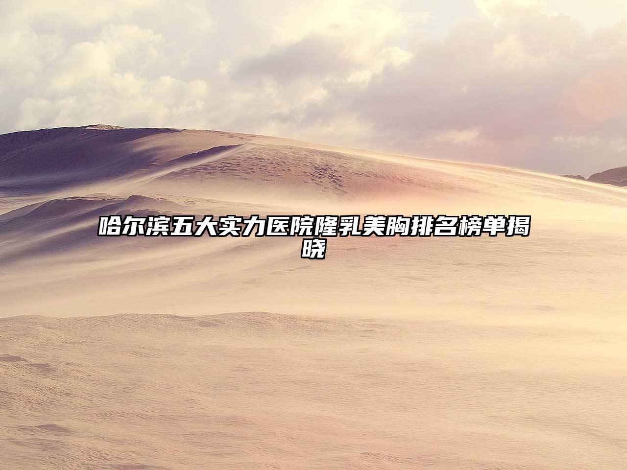 哈尔滨五大实力医院隆乳美胸排名榜单揭晓