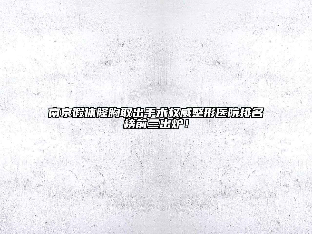 南京假体隆胸取出手术权威整形医院排名榜前三出炉！