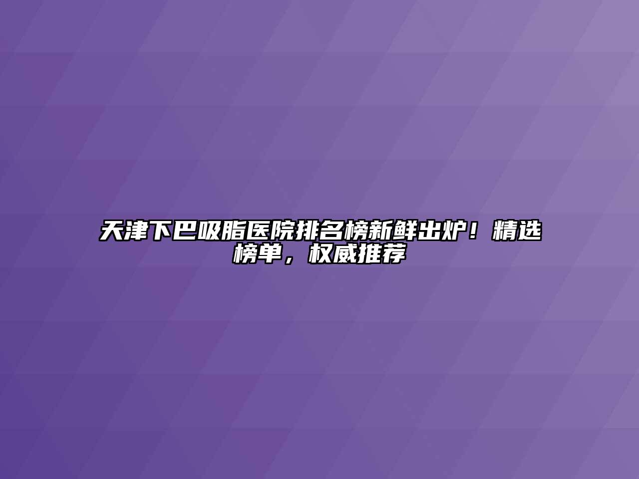 天津下巴吸脂医院排名榜新鲜出炉！精选榜单，权威推荐