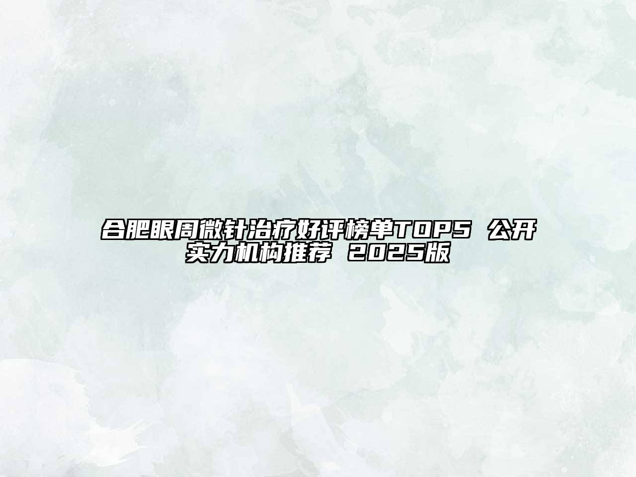 合肥眼周微针治疗好评榜单TOP5 公开实力机构推荐 2025版