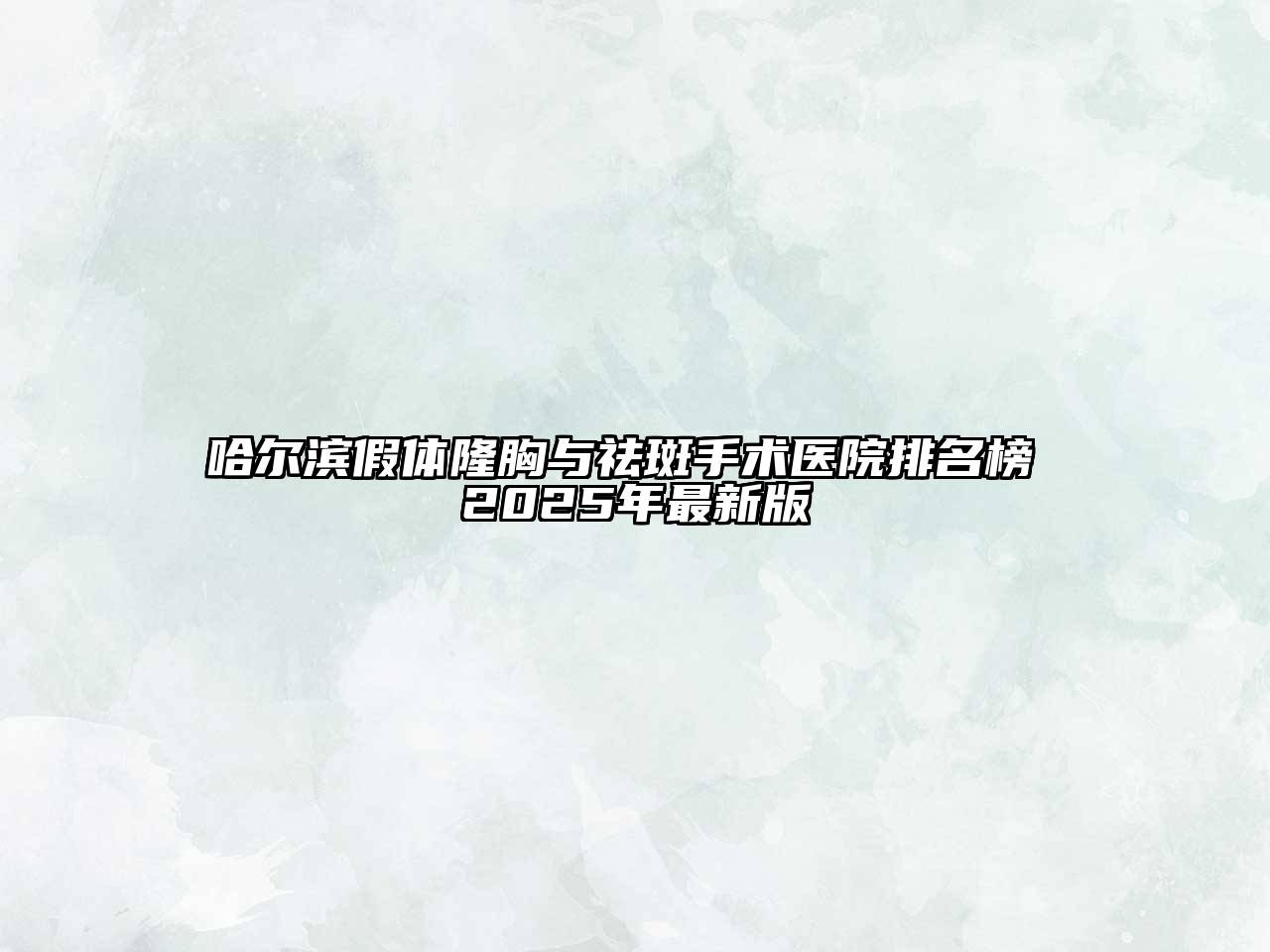 哈尔滨假体隆胸与祛斑手术医院排名榜 2025年最新版