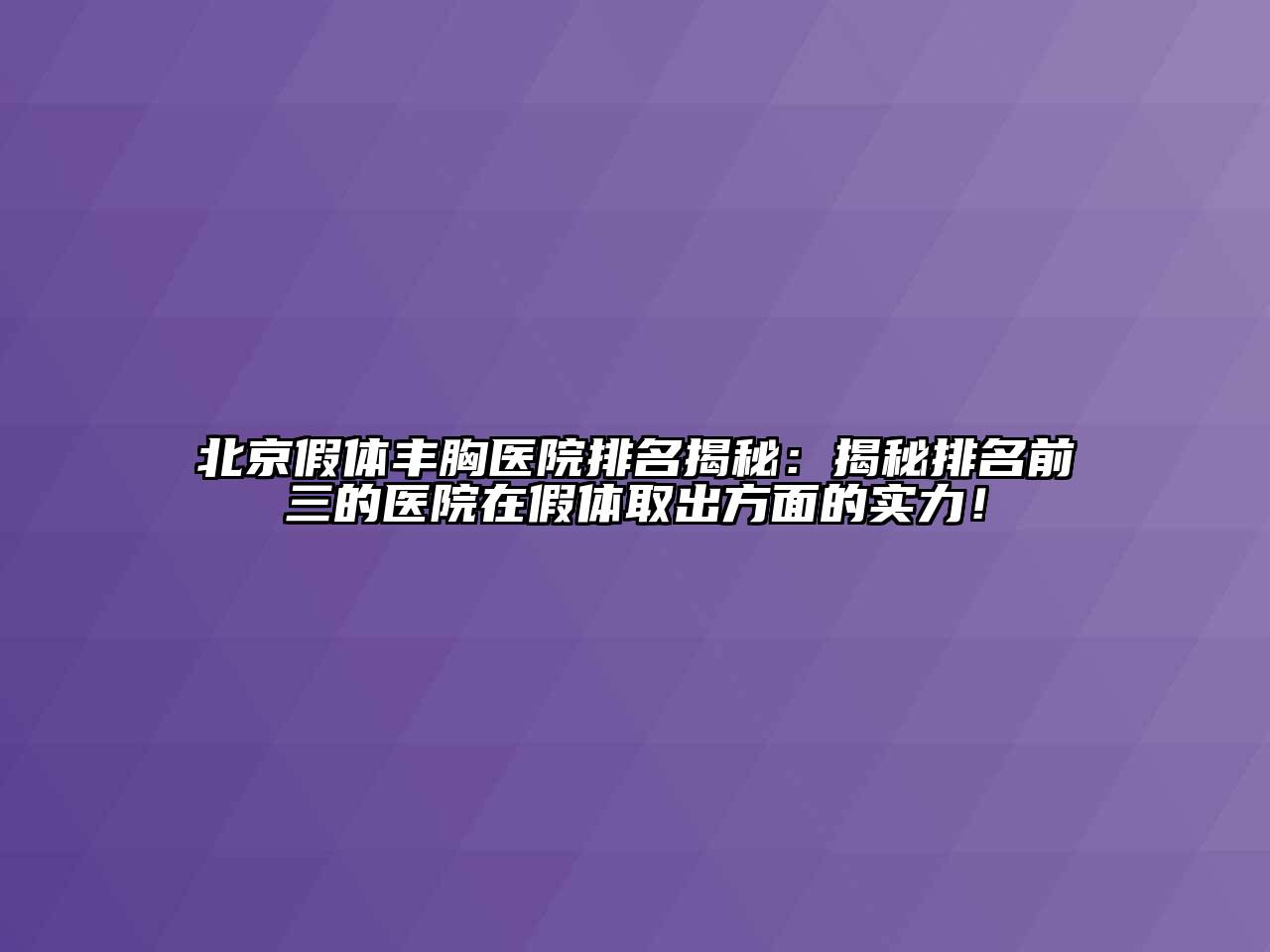 北京假体丰胸医院排名揭秘：揭秘排名前三的医院在假体取出方面的实力！