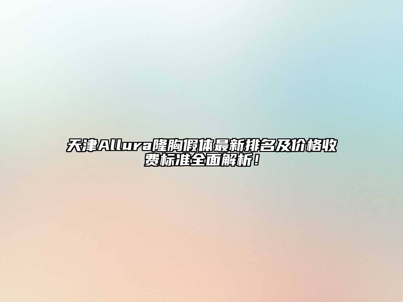 天津Allura隆胸假体最新排名及价格收费标准全面解析！