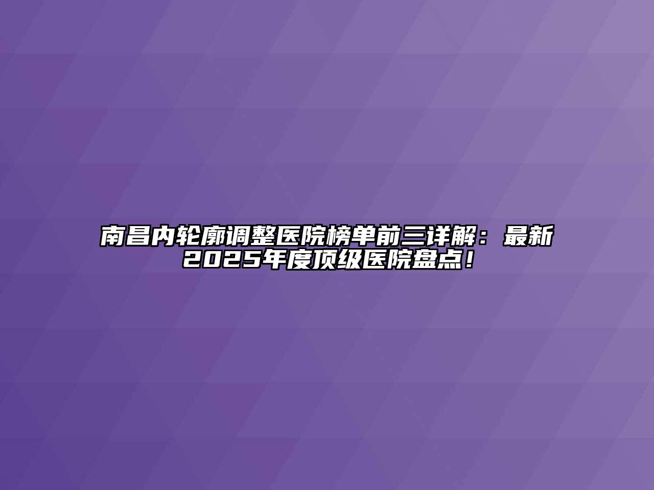 南昌内轮廓调整医院榜单前三详解：最新2025年度顶级医院盘点！