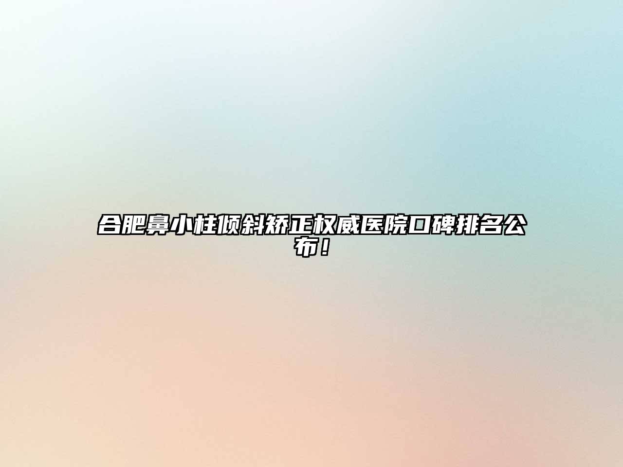合肥鼻小柱倾斜矫正权威医院口碑排名公布！