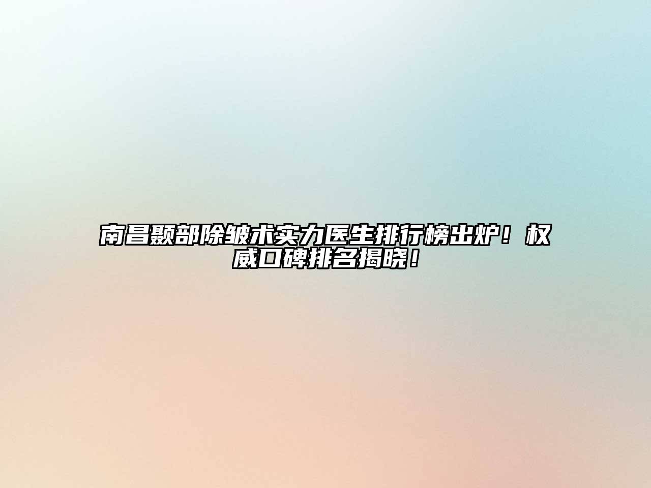 南昌颞部除皱术实力医生排行榜出炉！权威口碑排名揭晓！