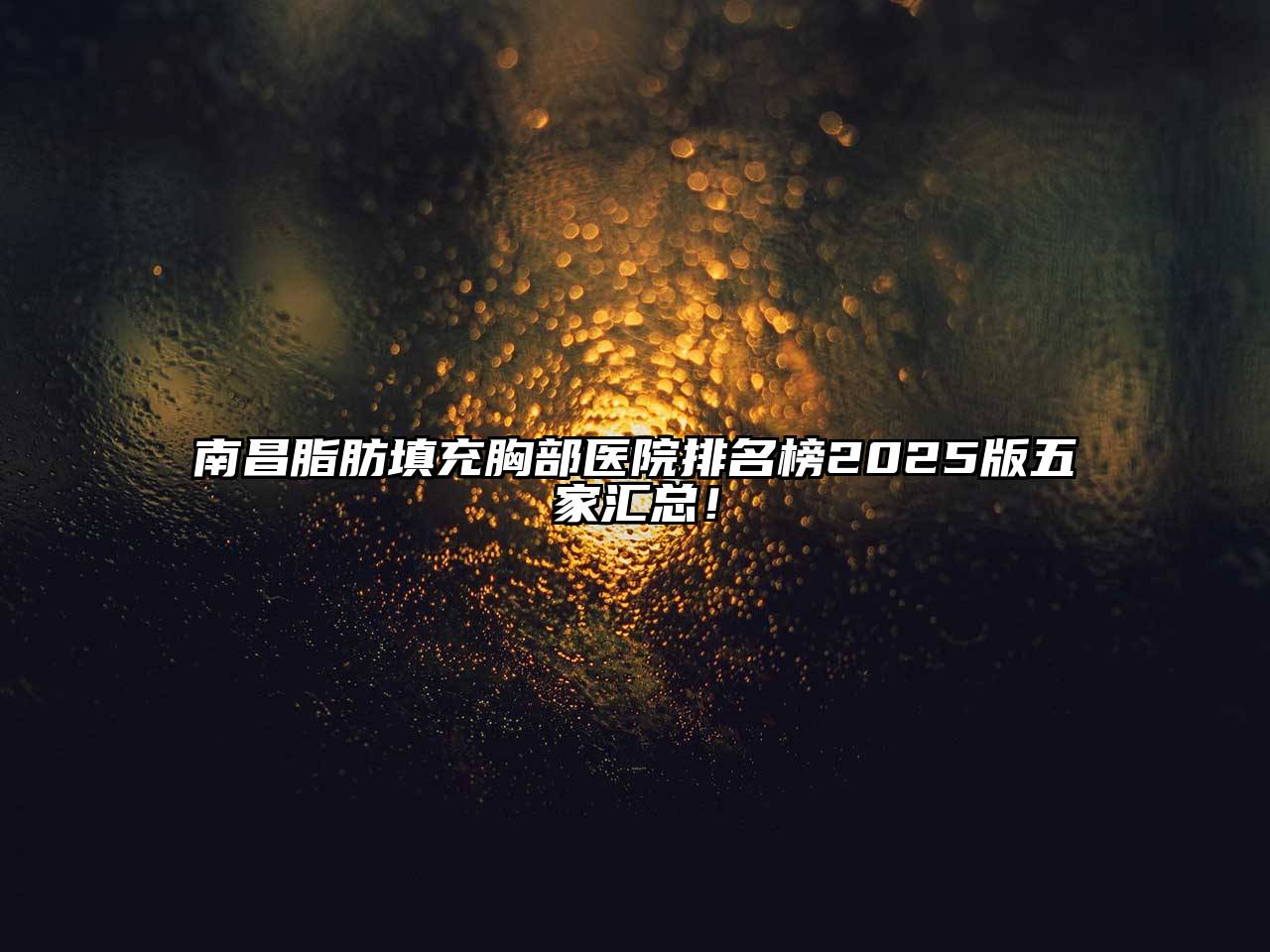 南昌脂肪填充胸部医院排名榜2025版五家汇总！