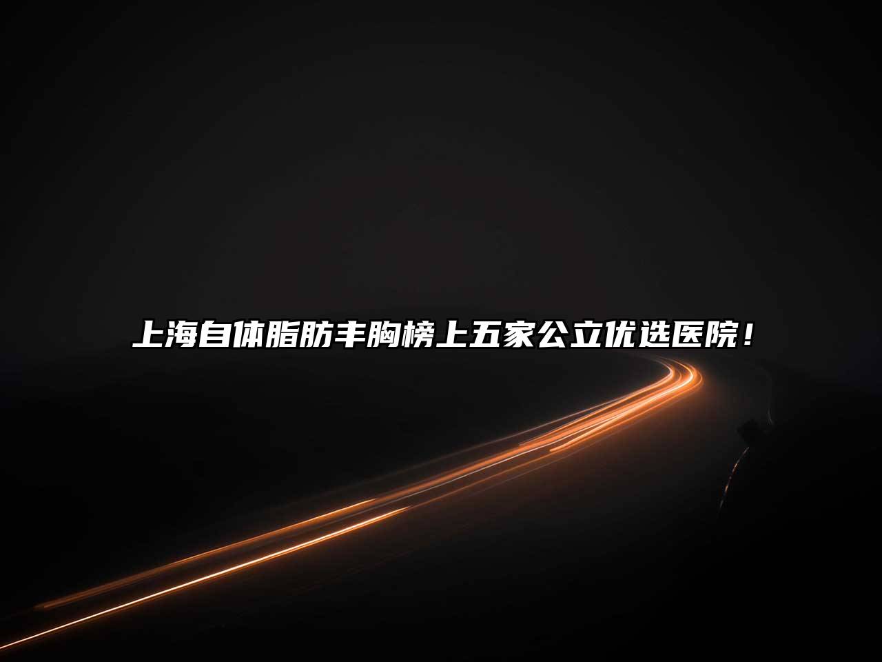 上海自体脂肪丰胸榜上五家公立优选医院！