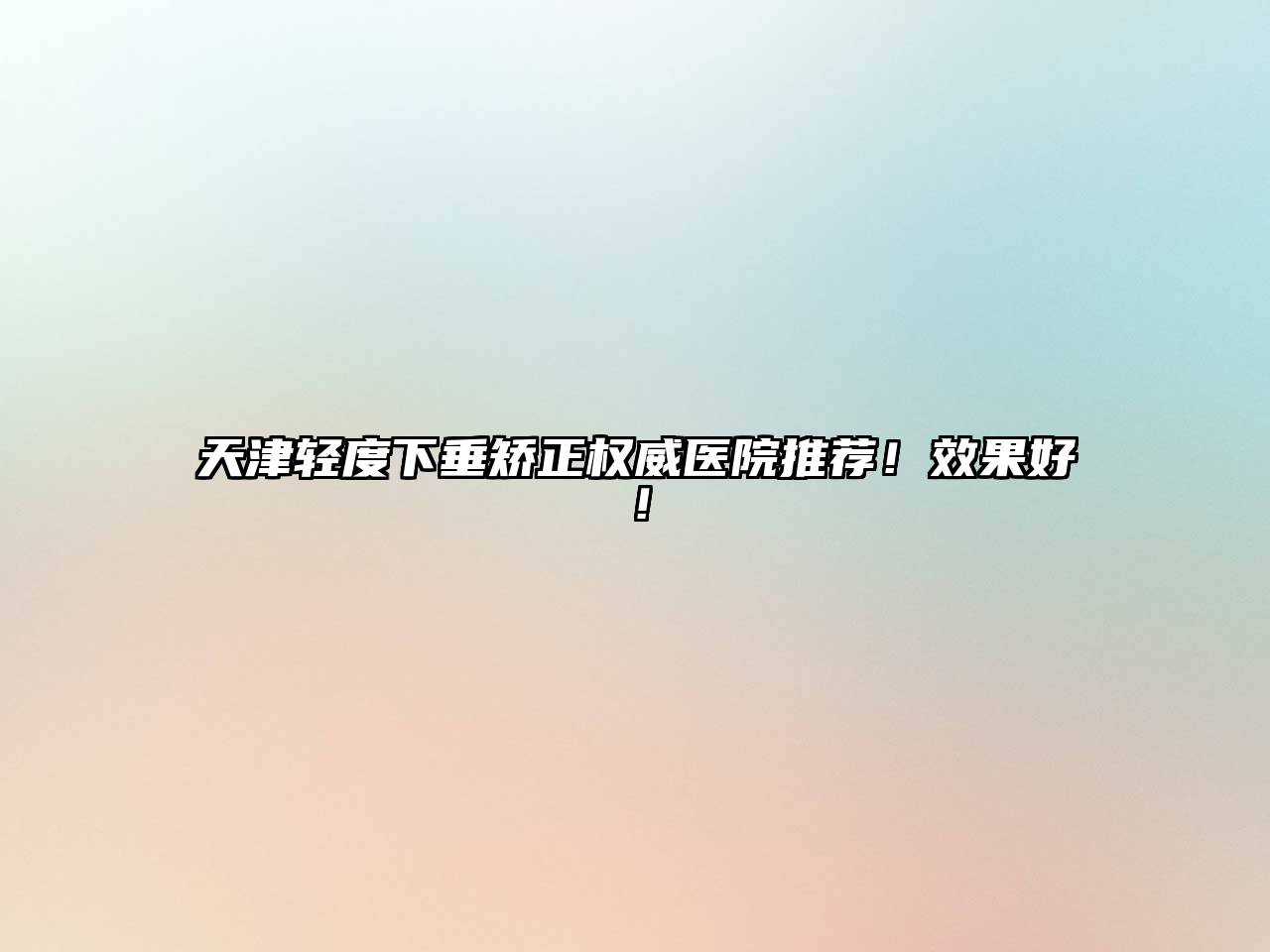天津轻度下垂矫正权威医院推荐！效果好！