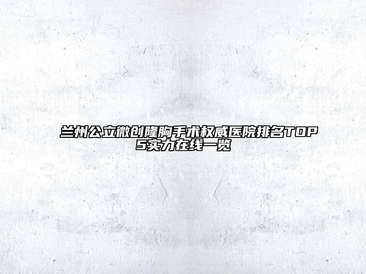 兰州公立微创隆胸手术权威医院排名TOP5实力在线一览