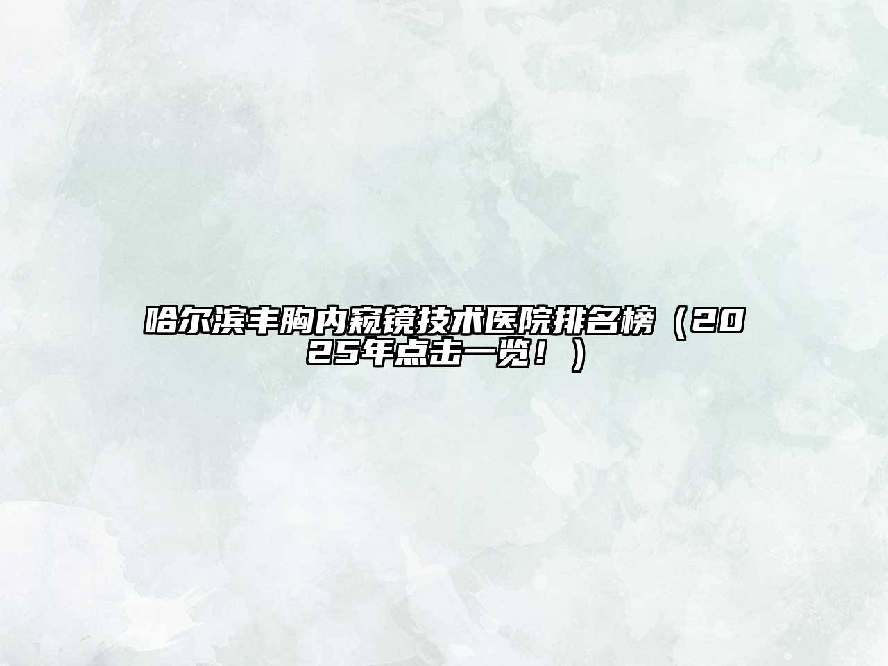 哈尔滨丰胸内窥镜技术医院排名榜（2025年点击一览！）