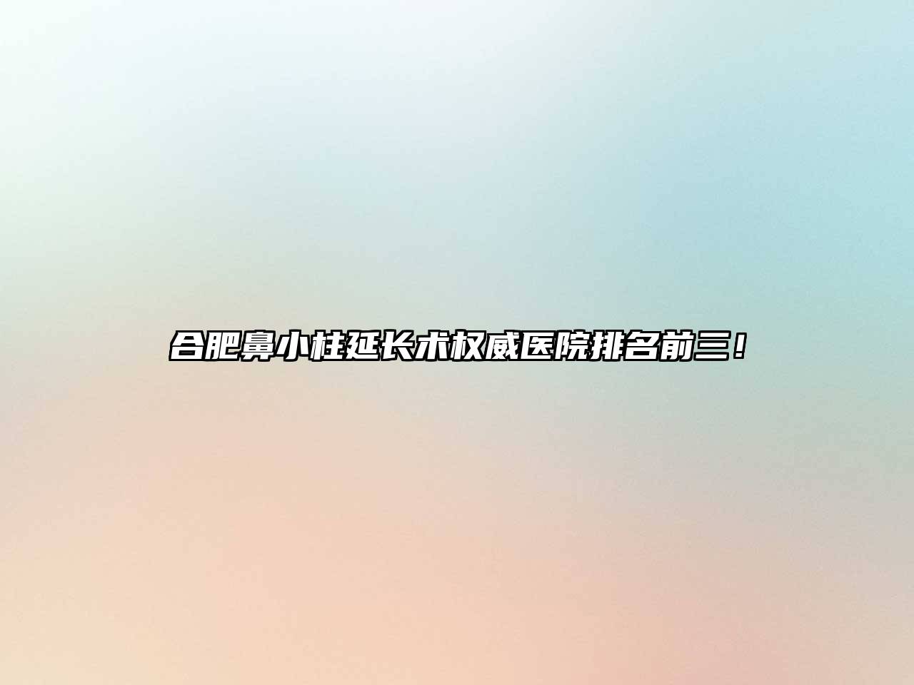 合肥鼻小柱延长术权威医院排名前三！