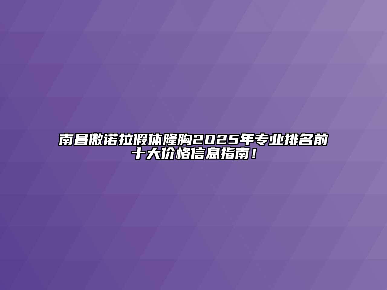 南昌傲诺拉假体隆胸2025年专业排名前十大价格信息指南！