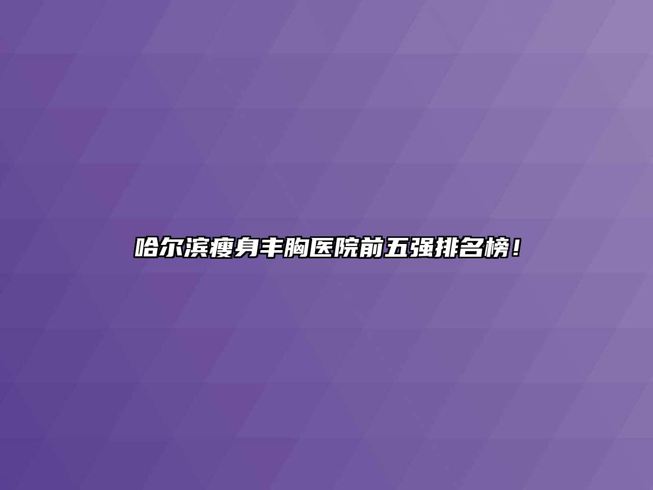 哈尔滨瘦身丰胸医院前五强排名榜！