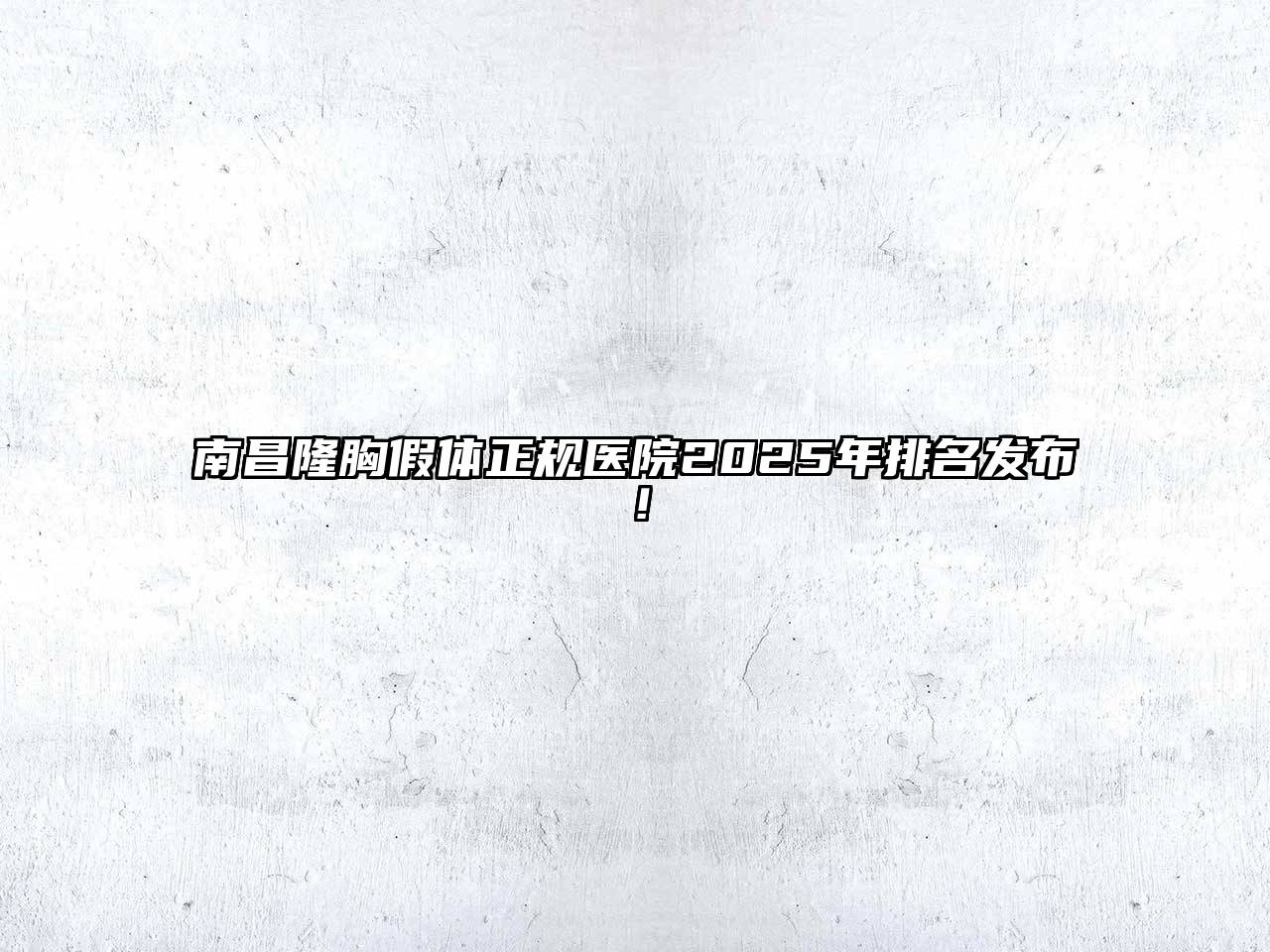 南昌隆胸假体正规医院2025年排名发布！