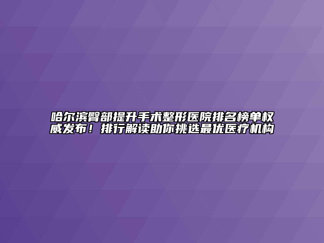 哈尔滨臀部提升手术整形医院排名榜单权威发布！排行解读助你挑选最优医疗机构
