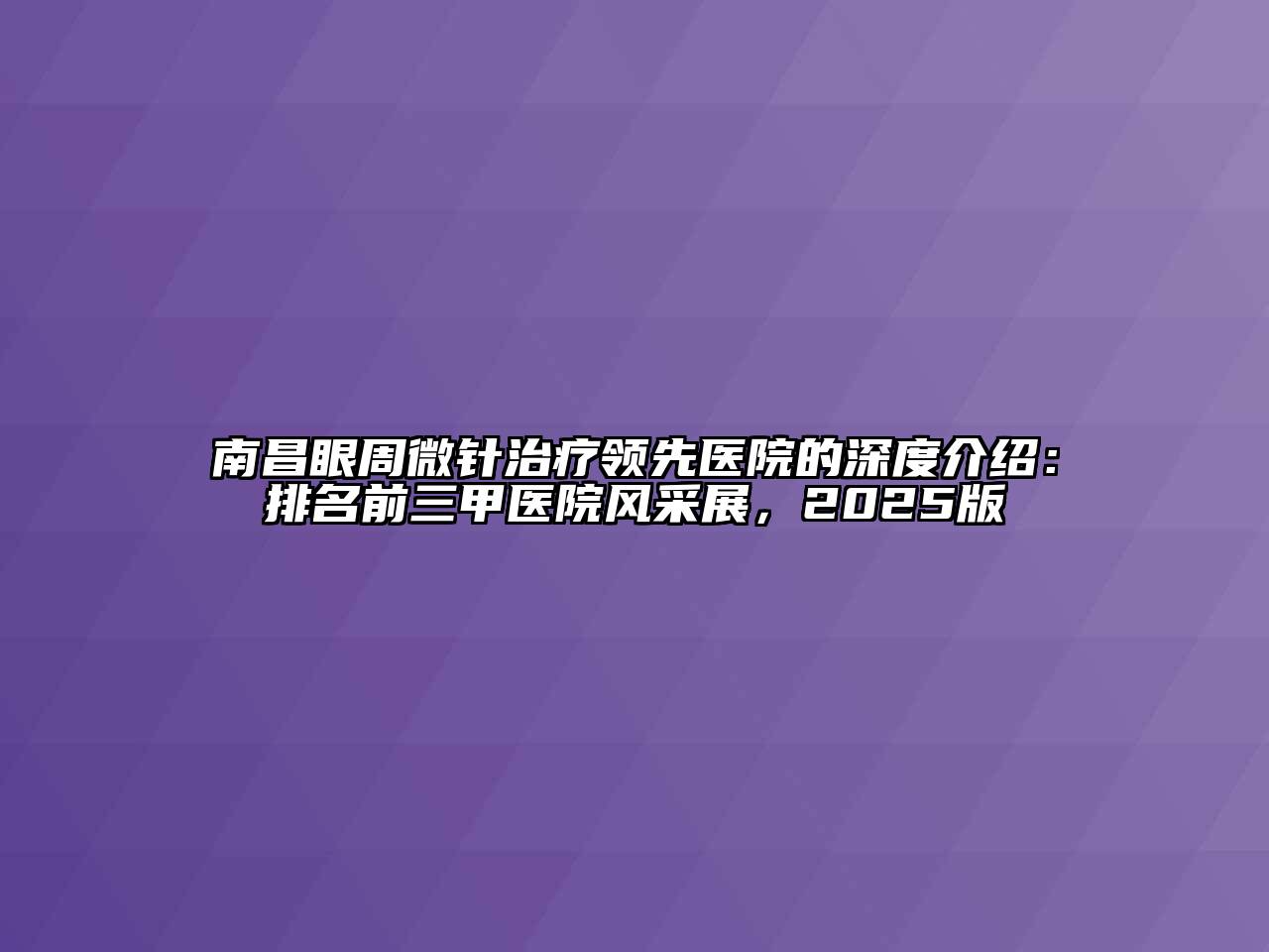 南昌眼周微针治疗领先医院的深度介绍：排名前三甲医院风采展，2025版