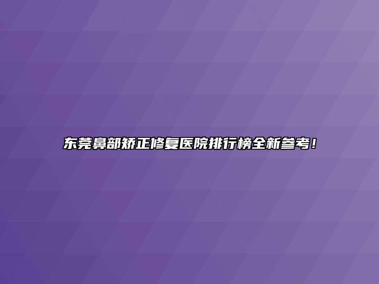 东莞鼻部矫正修复医院排行榜全新参考！