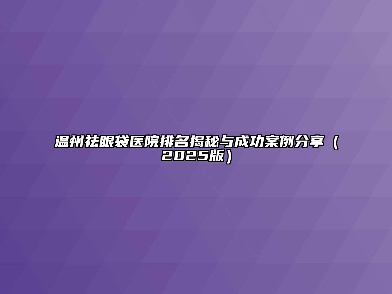 温州祛眼袋医院排名揭秘与成功案例分享（2025版）