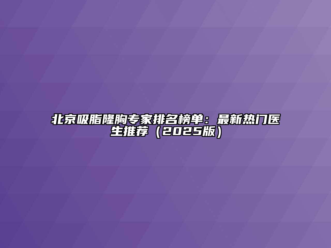 北京吸脂隆胸专家排名榜单：最新热门医生推荐（2025版）