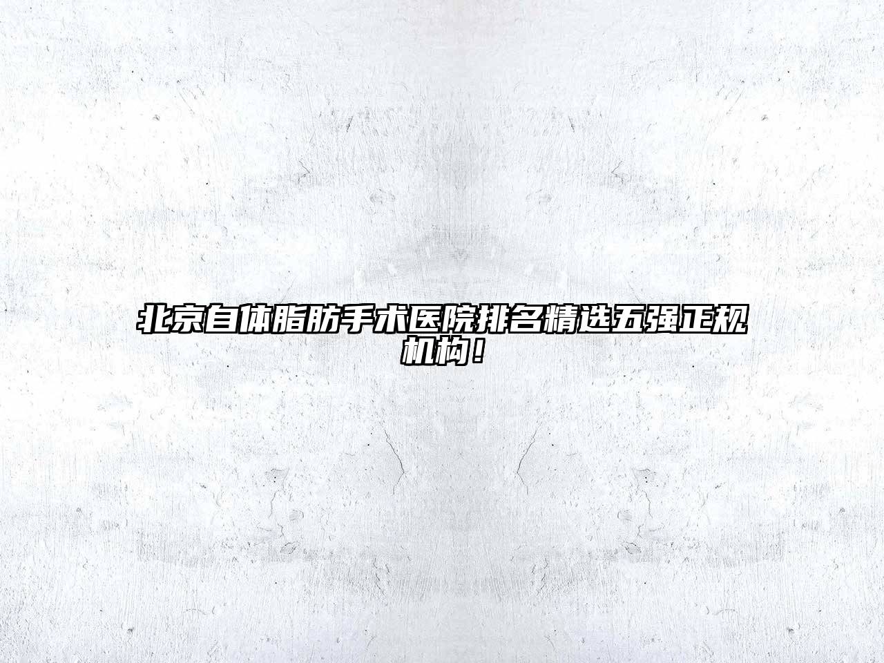 北京自体脂肪手术医院排名精选五强正规机构！