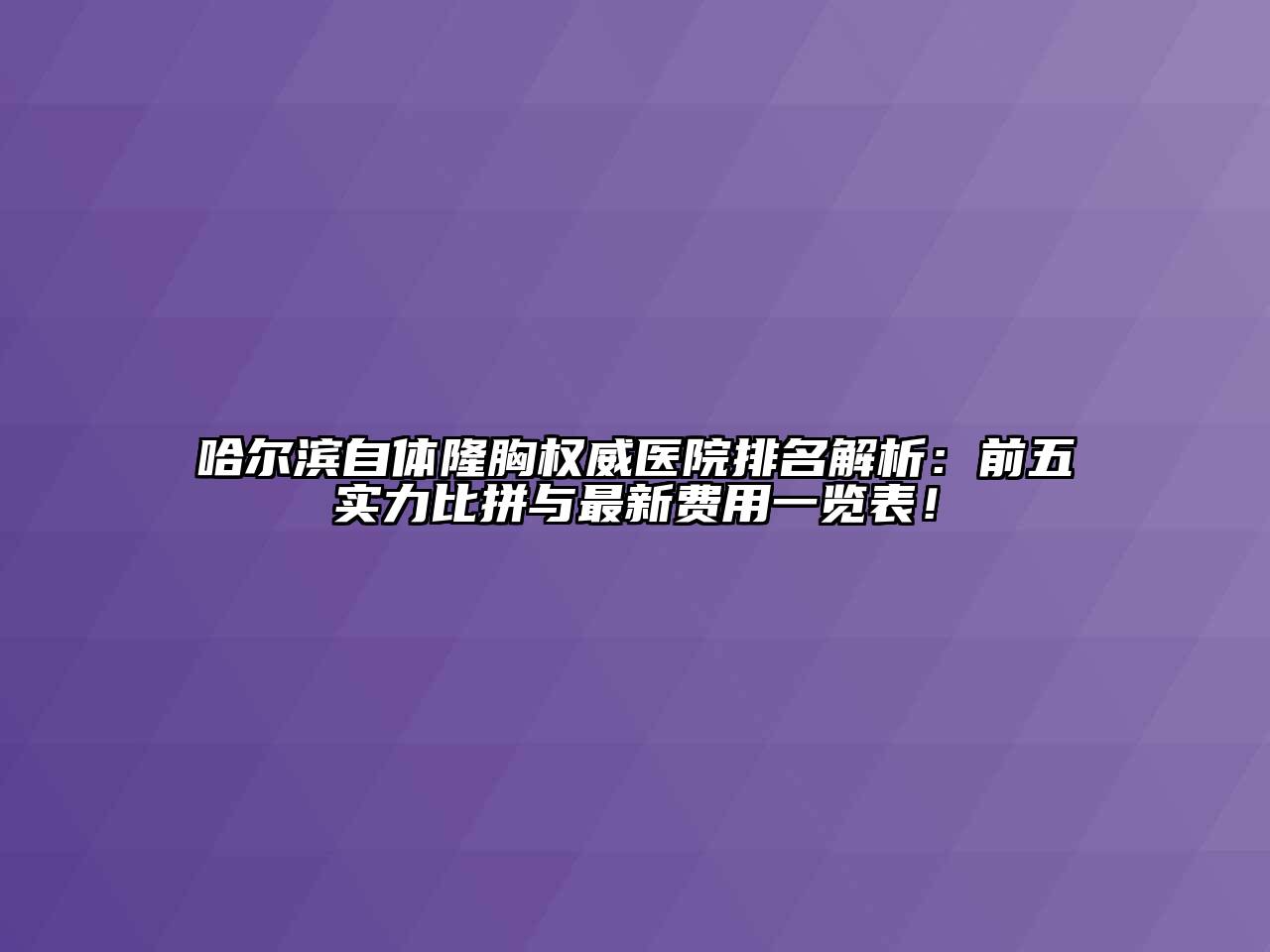 哈尔滨自体隆胸权威医院排名解析：前五实力比拼与最新费用一览表！