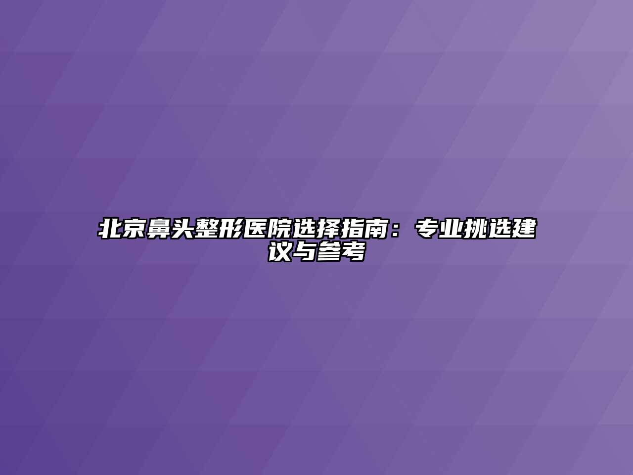 北京鼻头整形医院选择指南：专业挑选建议与参考