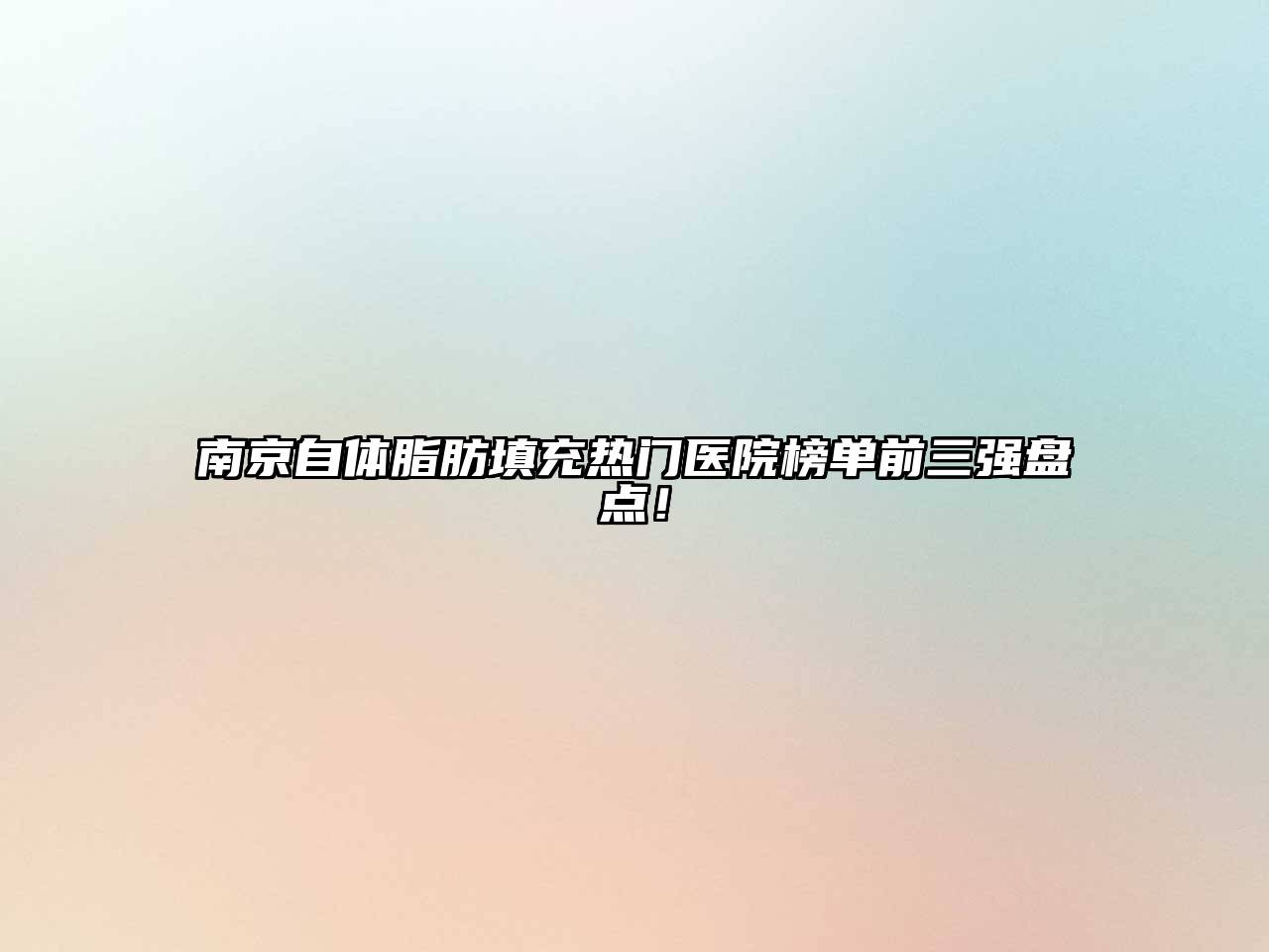 南京自体脂肪填充热门医院榜单前三强盘点！