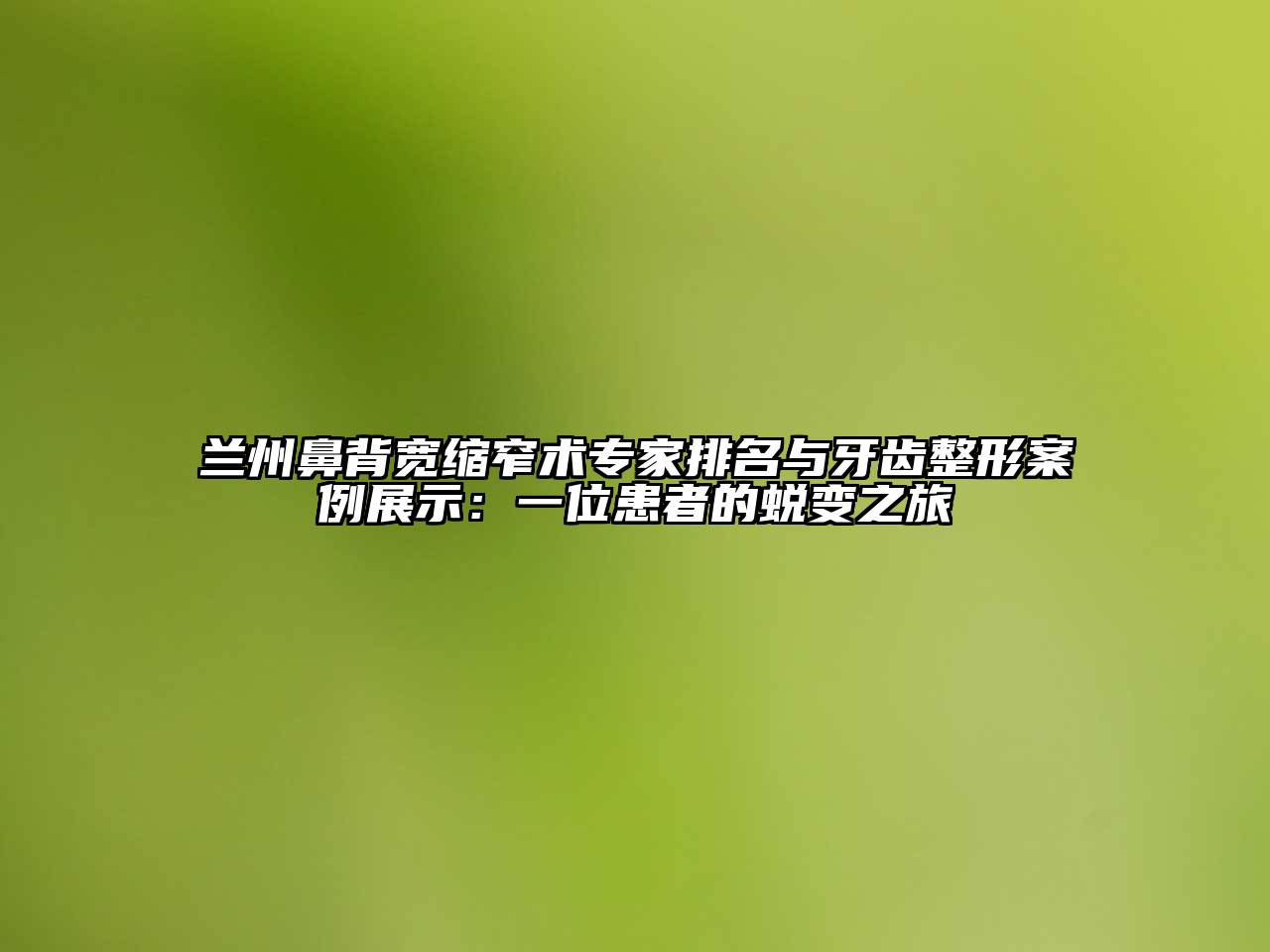 兰州鼻背宽缩窄术专家排名与牙齿整形案例展示：一位患者的蜕变之旅