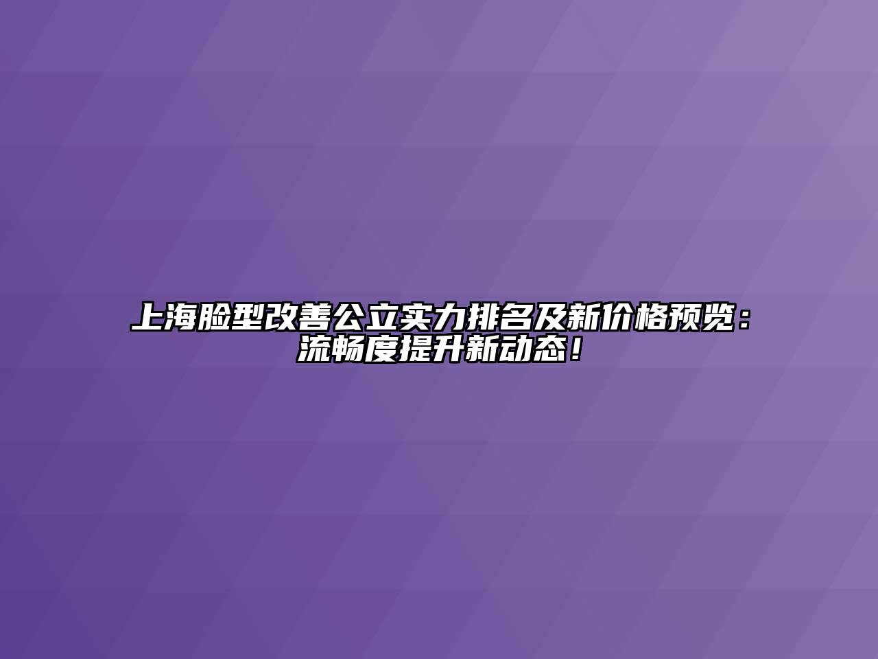 上海脸型改善公立实力排名及新价格预览：流畅度提升新动态！