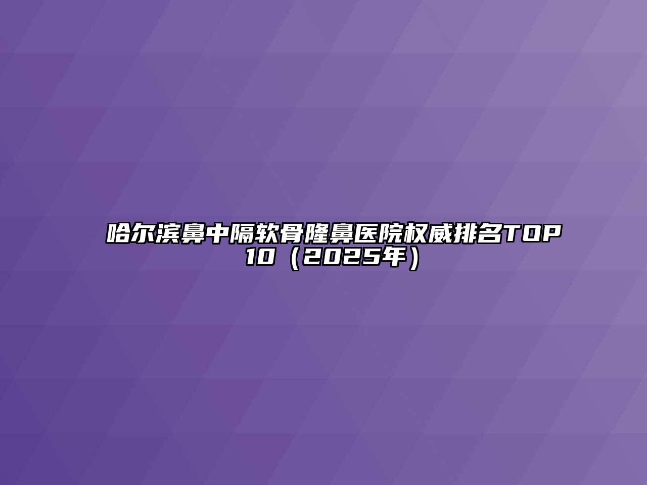 哈尔滨鼻中隔软骨隆鼻医院权威排名TOP 10（2025年）