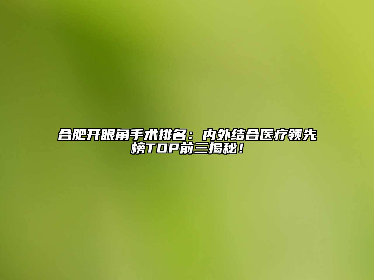 合肥开眼角手术排名：内外结合医疗领先榜TOP前三揭秘！