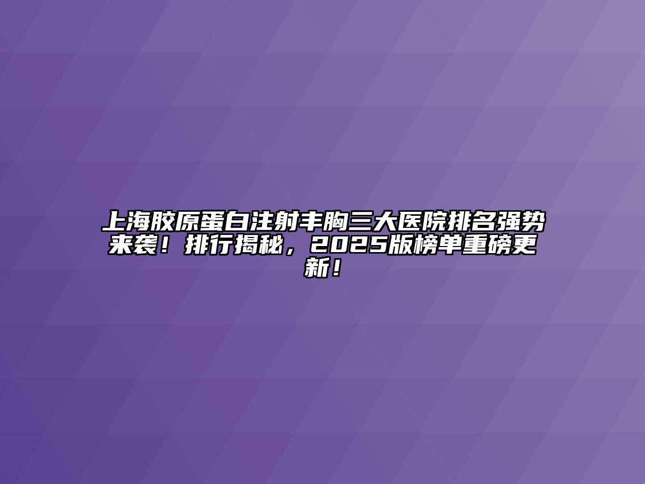 上海胶原蛋白注射丰胸三大医院排名强势来袭！排行揭秘，2025版榜单重磅更新！