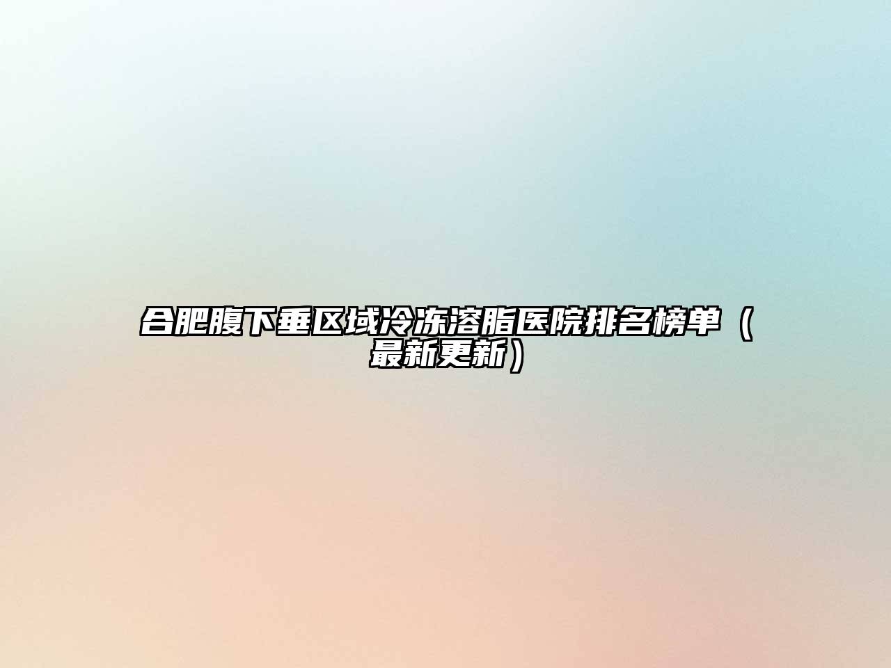 合肥腹下垂区域冷冻溶脂医院排名榜单（最新更新）